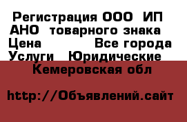 Регистрация ООО, ИП, АНО, товарного знака › Цена ­ 5 000 - Все города Услуги » Юридические   . Кемеровская обл.